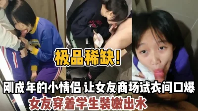 刚成年的小情侣让女友在商场口爆【“约炮强行拿下”看简阶】